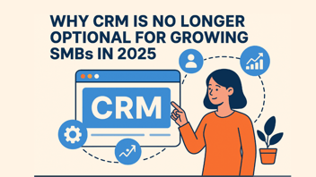 Why CRM Is No Longer Optional for Growing SMBs in 2025