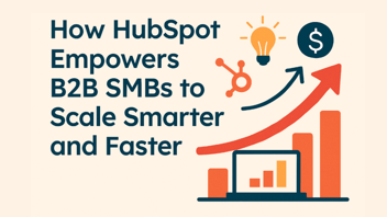 How HubSpot Empowers B2B SMBs to Scale Smarter and Faster