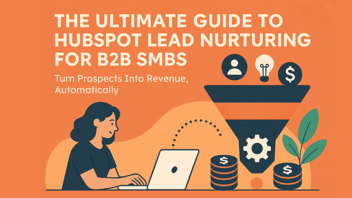 The Ultimate Guide to HubSpot Lead Nurturing for B2B SMBs: Turn Prospects Into Revenue, Automatically